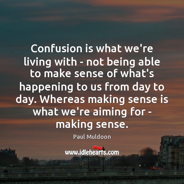 Confusion is what we’re living with – not being able to make Paul Muldoon Picture Quote