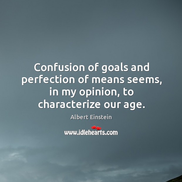 Confusion of goals and perfection of means seems, in my opinion, to characterize our age. Albert Einstein Picture Quote