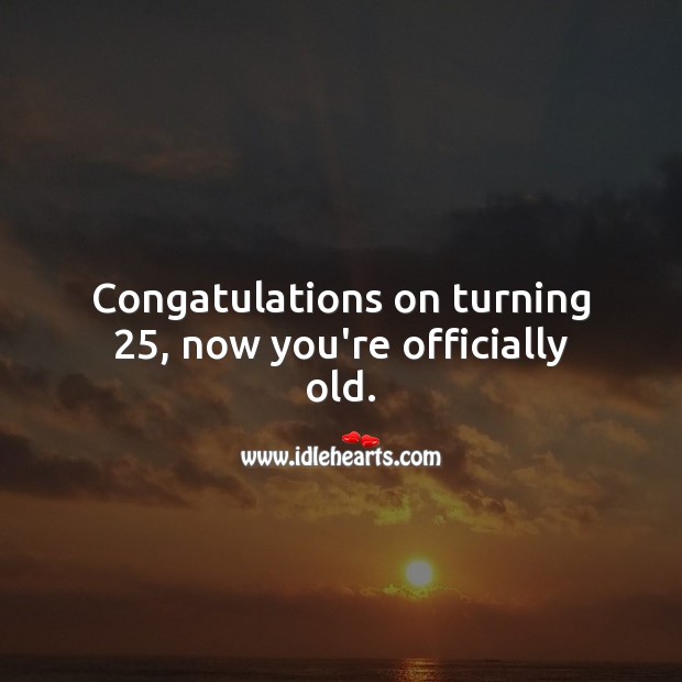 Congatulations on turning 25, now you’re officially old. 25th Birthday Messages Image