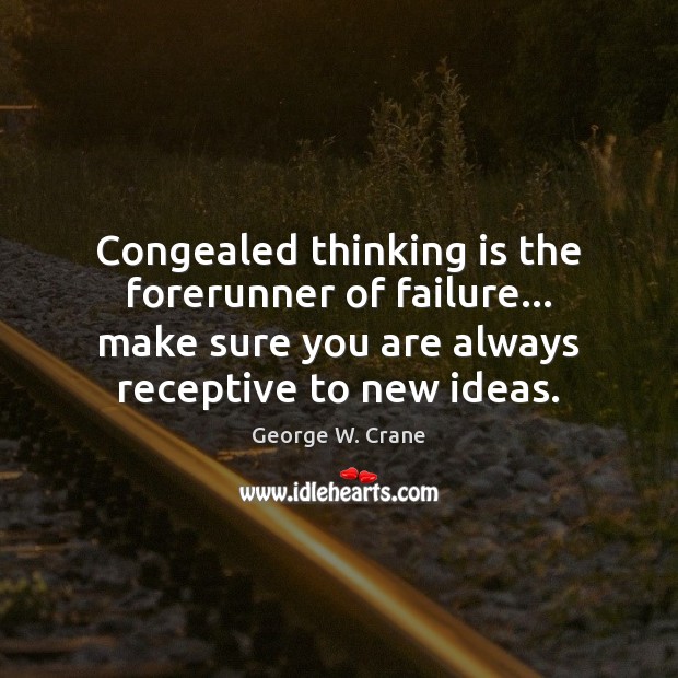 Congealed thinking is the forerunner of failure… make sure you are always 