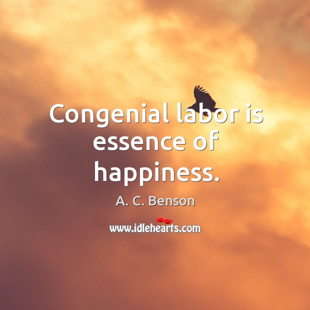 Congenial labor is essence of happiness. A. C. Benson Picture Quote