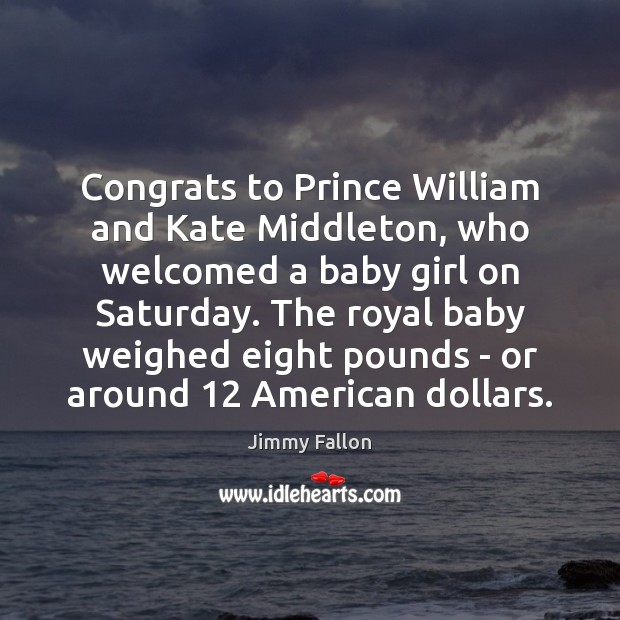 Congrats to Prince William and Kate Middleton, who welcomed a baby girl Jimmy Fallon Picture Quote