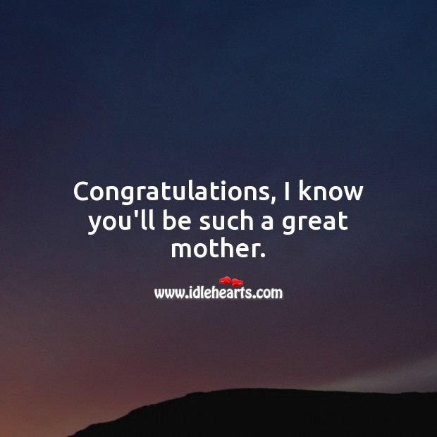 Congratulations, I know you’ll be such a great mother. Image