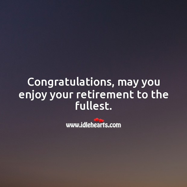 Congratulations, may you enjoy your retirement to the fullest. Retirement Messages Image