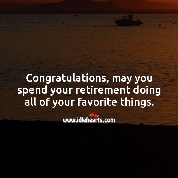 Congratulations, may you spend your retirement doing all of your favorite things. Retirement Messages Image