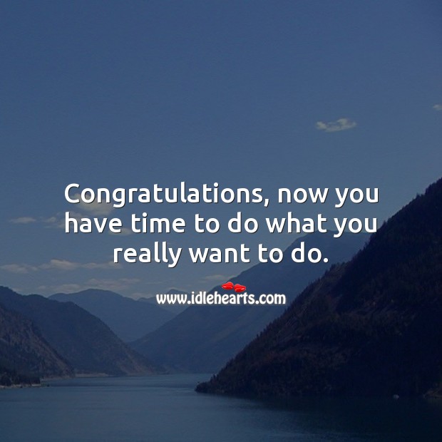 Congratulations, now you have time to do what you really want to do. Retirement Messages Image
