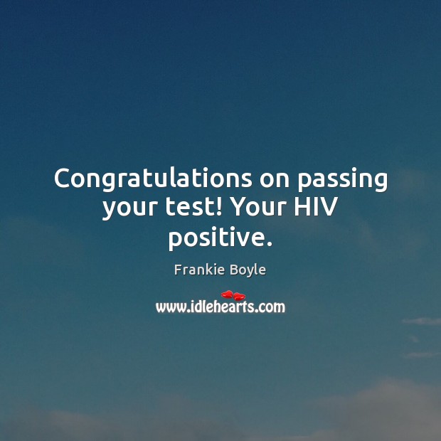 Congratulations on passing your test! Your HIV positive. Frankie Boyle Picture Quote