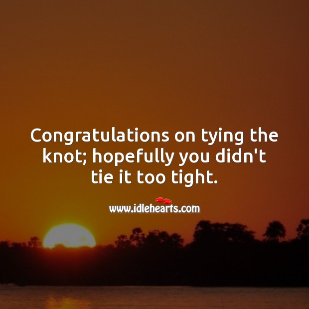 Congratulations on tying the knot; hopefully you didn’t tie it too tight. Image