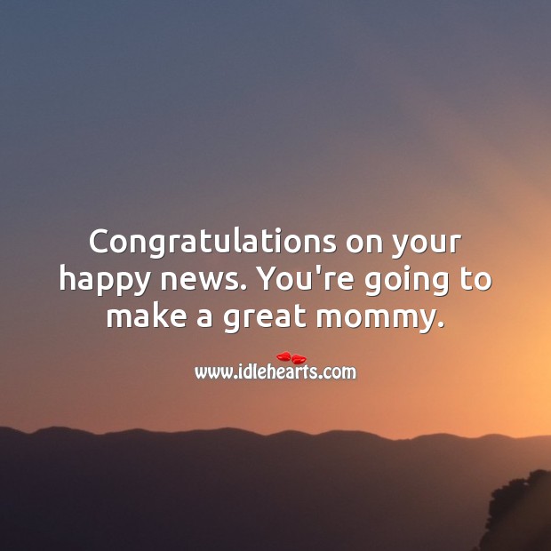 Congratulations on your happy news. You’re going to make a great mommy. Pregnancy Wishes Image