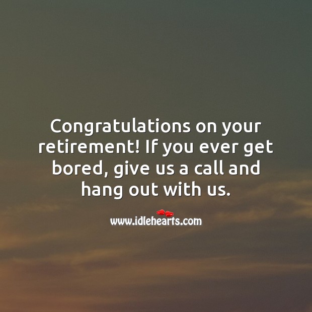 Congratulations on your retirement! If you ever get bored, give us a call. Retirement Messages Image