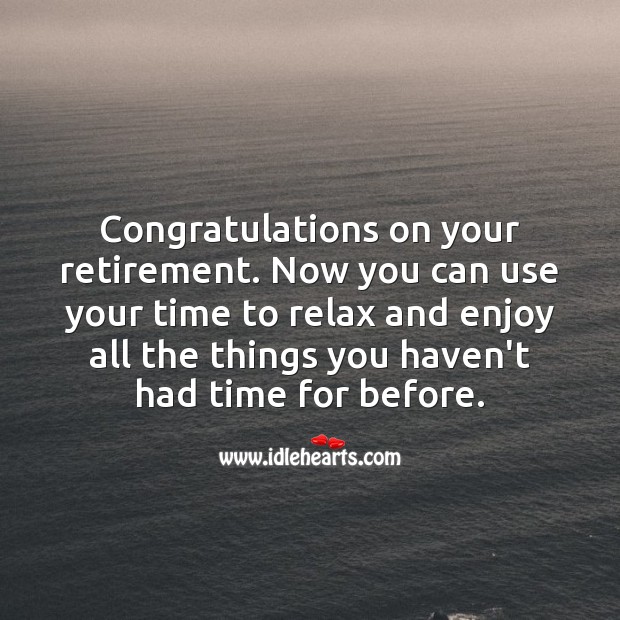 Congratulations on your retirement. Now you can use your time to relax and enjoy. Retirement Messages Image