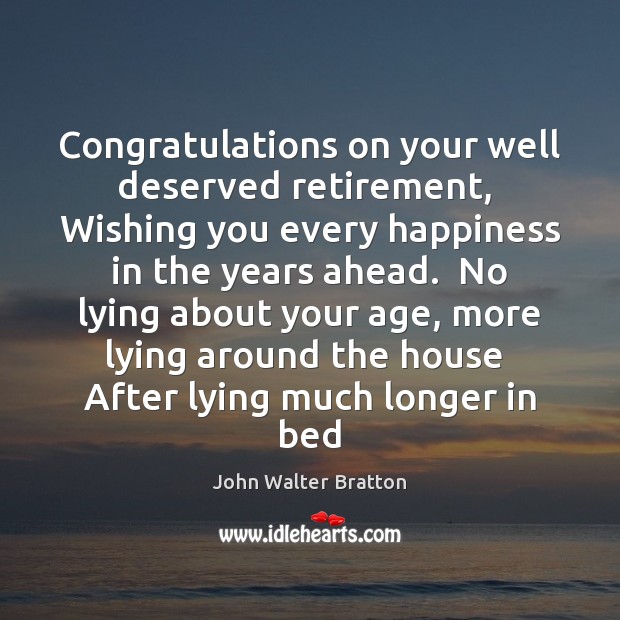 Congratulations on your well deserved retirement,  Wishing you every happiness in the John Walter Bratton Picture Quote