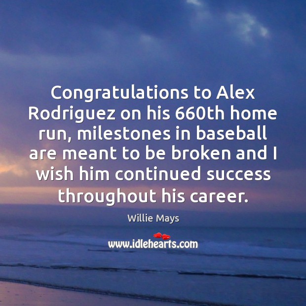 Congratulations to Alex Rodriguez on his 660th home run, milestones in baseball Willie Mays Picture Quote