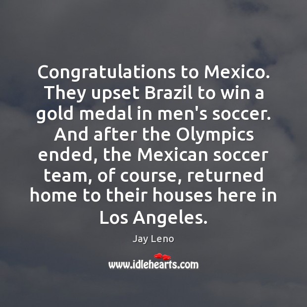 Congratulations to Mexico. They upset Brazil to win a gold medal in Soccer Quotes Image