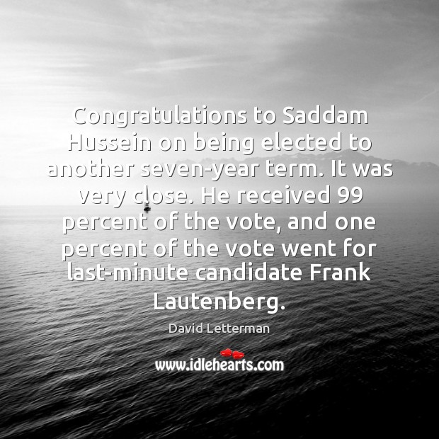 Congratulations to Saddam Hussein on being elected to another seven-year term. It David Letterman Picture Quote