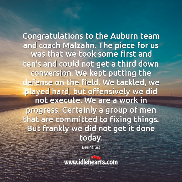 Congratulations to the Auburn team and coach Malzahn. The piece for us Les Miles Picture Quote