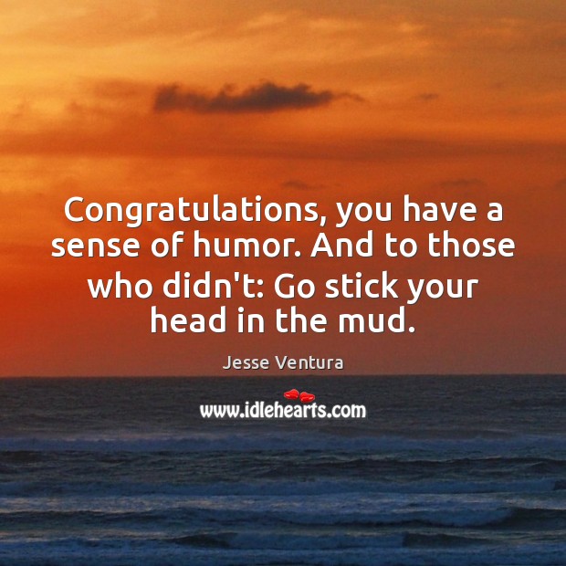 Congratulations, you have a sense of humor. And to those who didn’t: Jesse Ventura Picture Quote