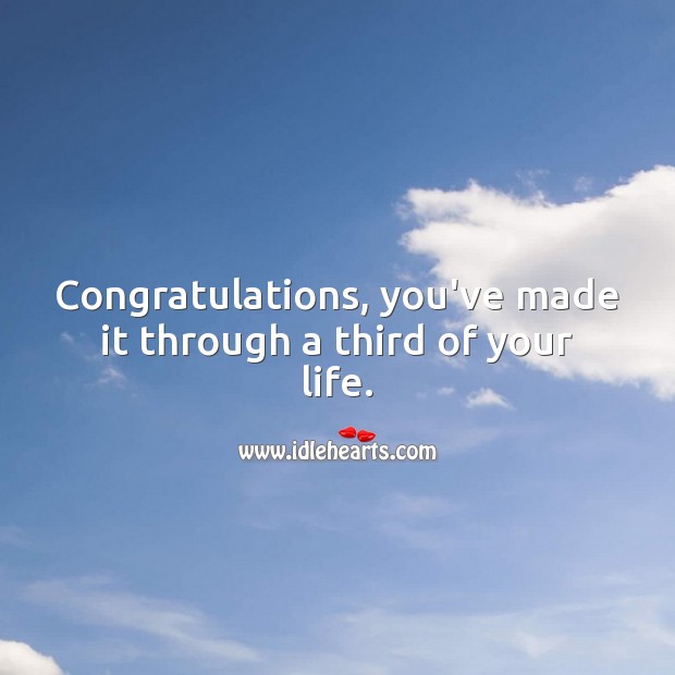 Congratulations, you’ve made it through a third of your life. Image