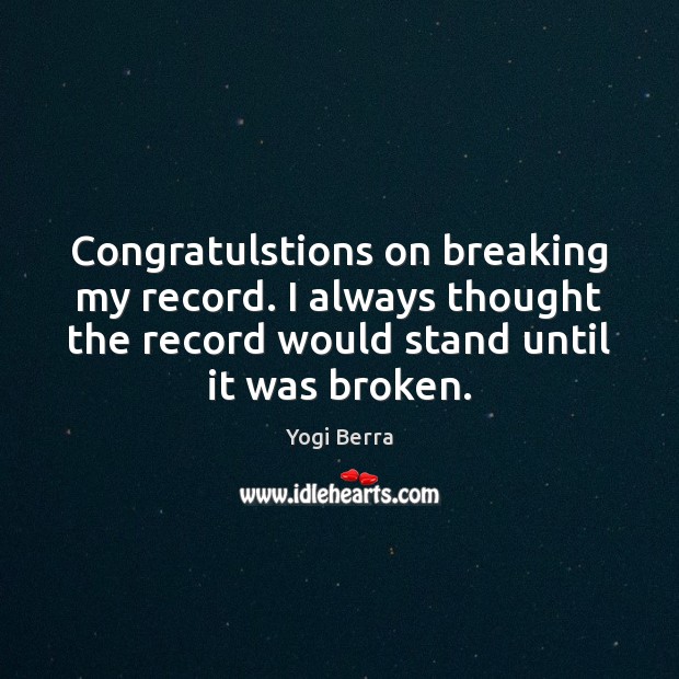 Congratulstions on breaking my record. I always thought the record would stand Yogi Berra Picture Quote