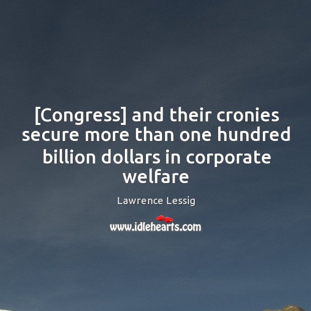 [Congress] and their cronies secure more than one hundred billion dollars in Lawrence Lessig Picture Quote