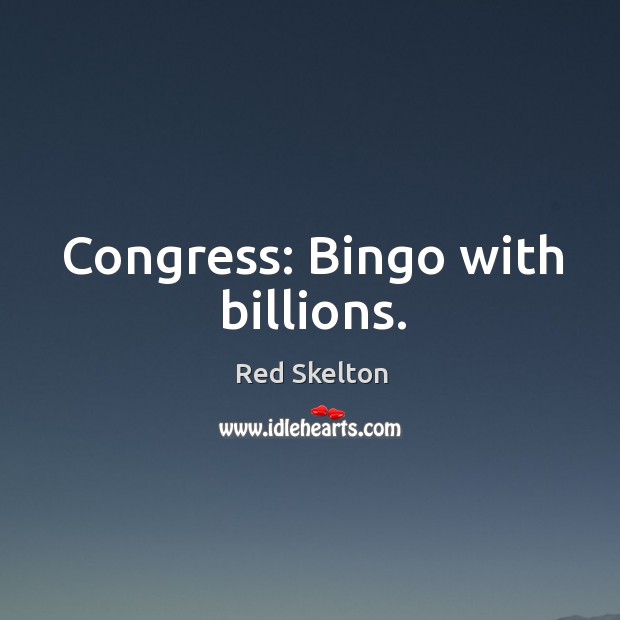 Congress: bingo with billions. Red Skelton Picture Quote