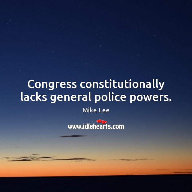 Congress constitutionally lacks general police powers. Mike Lee Picture Quote