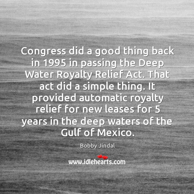 Congress did a good thing back in 1995 in passing the deep water royalty relief act. Bobby Jindal Picture Quote