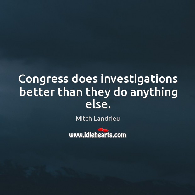Congress does investigations better than they do anything else. Mitch Landrieu Picture Quote