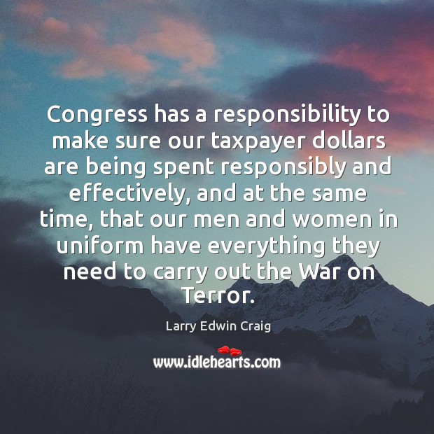 Congress has a responsibility to make sure our taxpayer dollars are being spent responsibly Larry Edwin Craig Picture Quote