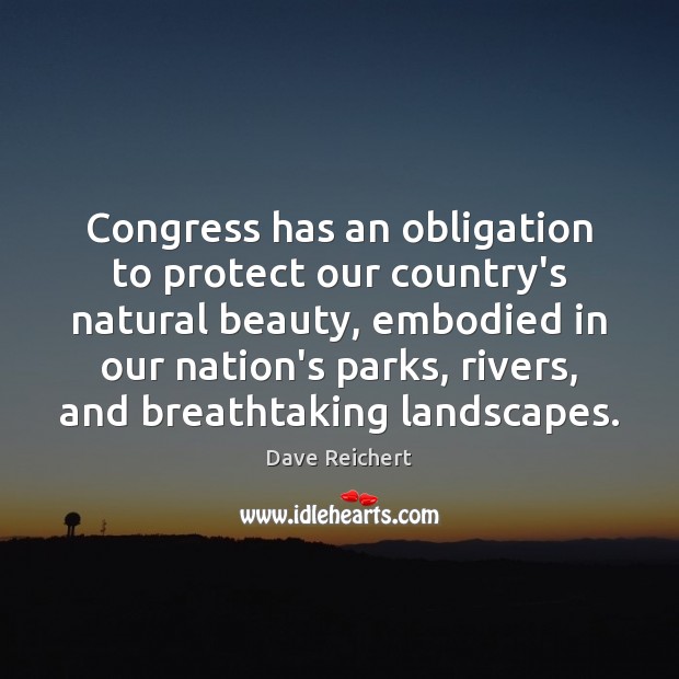 Congress has an obligation to protect our country’s natural beauty, embodied in Dave Reichert Picture Quote