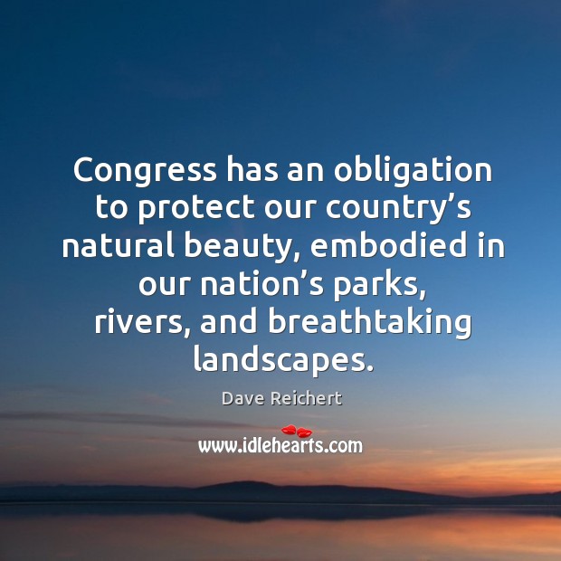 Congress has an obligation to protect our country’s natural beauty, embodied in our nation’s parks Dave Reichert Picture Quote