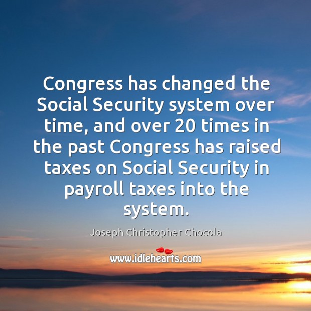 Congress has changed the social security system over time, and over 20 times in the past Joseph Christopher Chocola Picture Quote