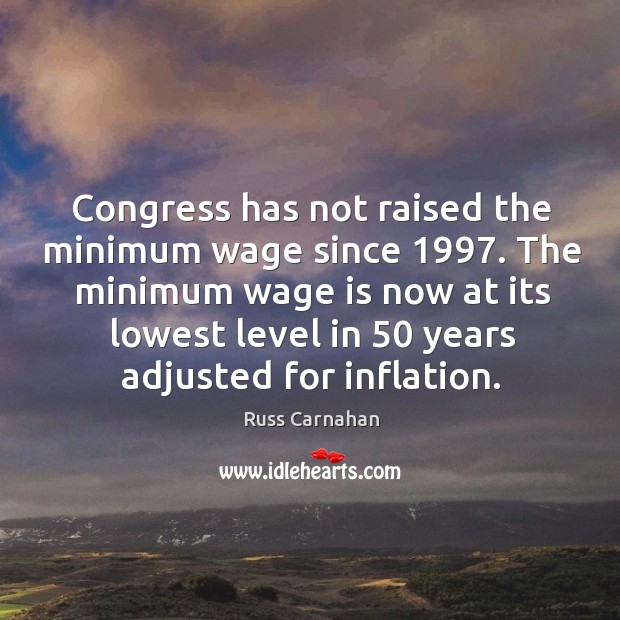 Congress has not raised the minimum wage since 1997. The minimum wage is now at its lowest Russ Carnahan Picture Quote