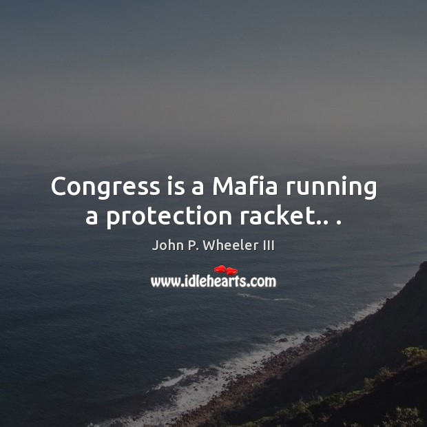Congress is a Mafia running a protection racket.. . Image