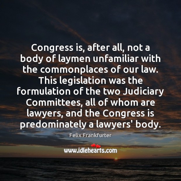 Congress is, after all, not a body of laymen unfamiliar with the Felix Frankfurter Picture Quote