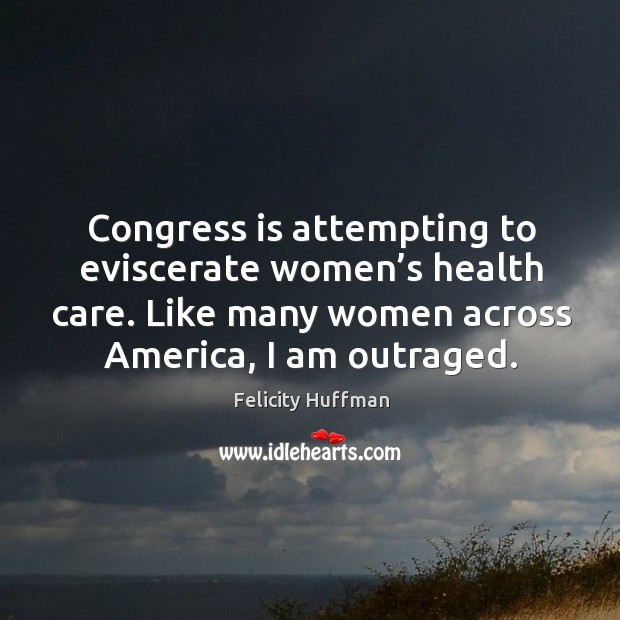 Congress is attempting to eviscerate women’s health care. Like many women across america, I am outraged. Image