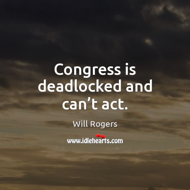 Congress is deadlocked and can’t act. Will Rogers Picture Quote