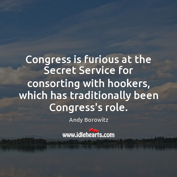 Congress is furious at the Secret Service for consorting with hookers, which Andy Borowitz Picture Quote