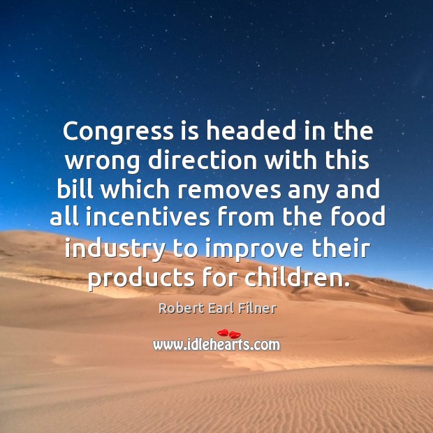 Congress is headed in the wrong direction with this bill which removes any and all incentives Robert Earl Filner Picture Quote
