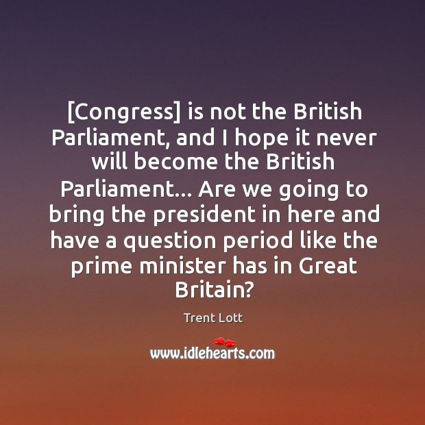 [Congress] is not the British Parliament, and I hope it never will Trent Lott Picture Quote