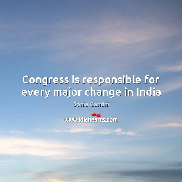 Congress is responsible for every major change in India Sonia Gandhi Picture Quote