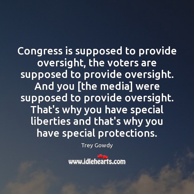 Congress is supposed to provide oversight, the voters are supposed to provide Trey Gowdy Picture Quote