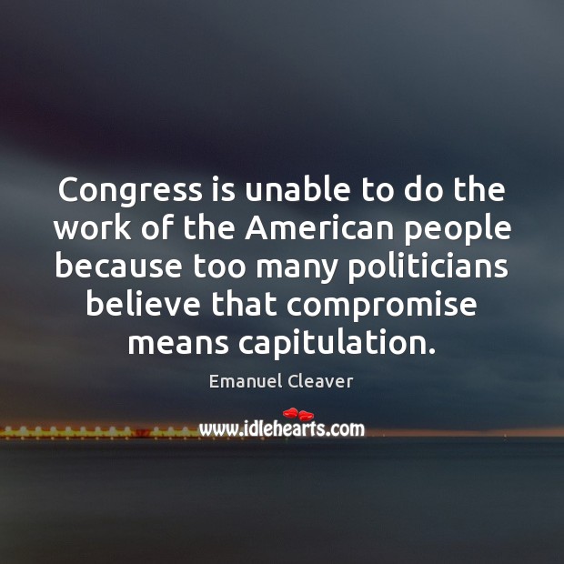 Congress is unable to do the work of the American people because Emanuel Cleaver Picture Quote