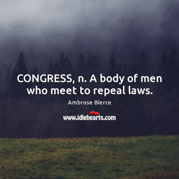 CONGRESS, n. A body of men who meet to repeal laws. Ambrose Bierce Picture Quote