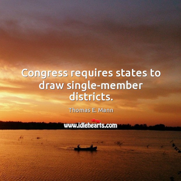 Congress requires states to draw single-member districts. Thomas E. Mann Picture Quote