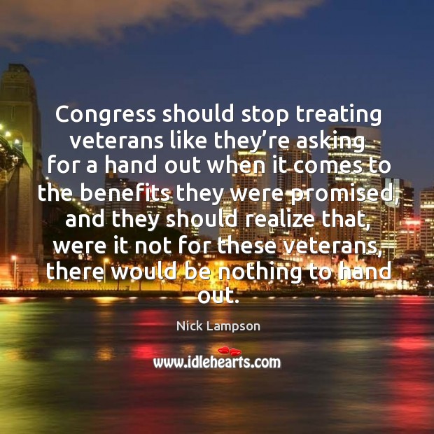 Congress should stop treating veterans like they’re asking for a hand out when it comes to the benefits they were promised Nick Lampson Picture Quote