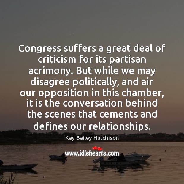 Congress suffers a great deal of criticism for its partisan acrimony. But Kay Bailey Hutchison Picture Quote
