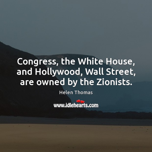 Congress, the White House, and Hollywood, Wall Street, are owned by the Zionists. Helen Thomas Picture Quote