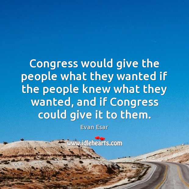 Congress would give the people what they wanted if the people knew Evan Esar Picture Quote