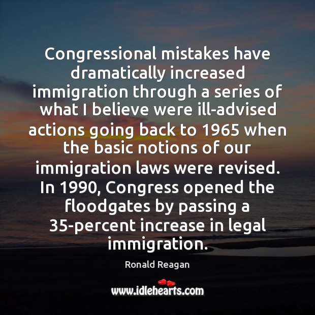 Congressional mistakes have dramatically increased immigration through a series of what I Ronald Reagan Picture Quote
